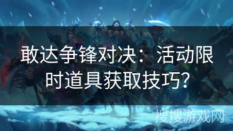 敢达争锋对决：活动限时道具获取技巧？