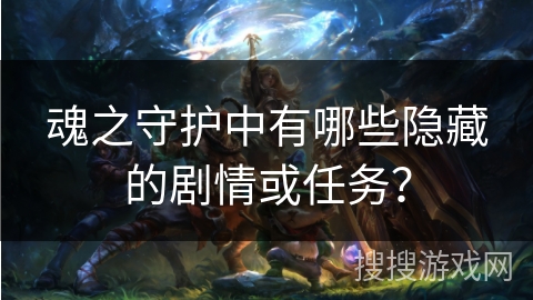 魂之守护中有哪些隐藏的剧情或任务？