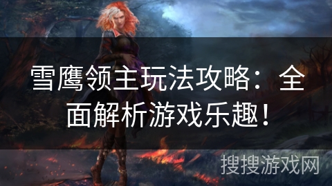雪鹰领主玩法攻略：全面解析游戏乐趣！