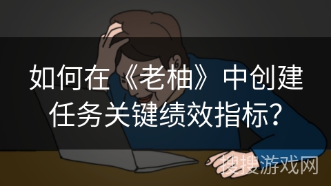 如何在《老柚》中创建任务关键绩效指标？