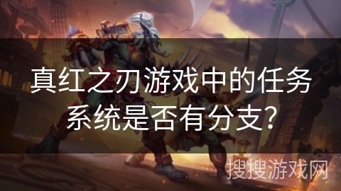 真红之刃游戏中的任务系统是否有分支？