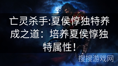 亡灵杀手:夏侯惇独特养成之道：培养夏侯惇独特属性！