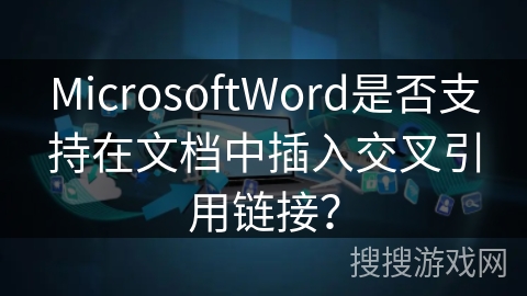 MicrosoftWord是否支持在文档中插入交叉引用链接？