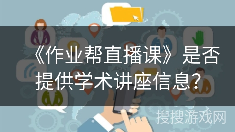 《作业帮直播课》是否提供学术讲座信息？
