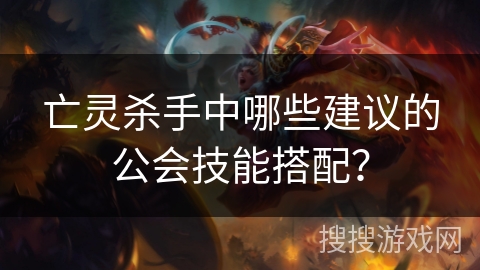 亡灵杀手中哪些建议的公会技能搭配？