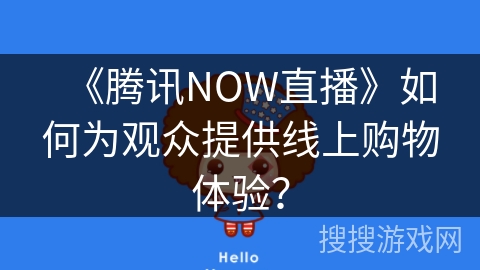 《腾讯NOW直播》如何为观众提供线上购物体验？