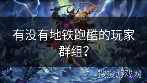 有没有地铁跑酷的玩家群组？