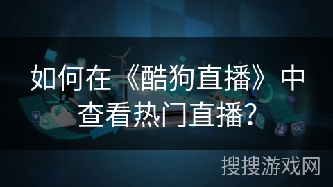 如何在《酷狗直播》中查看热门直播？