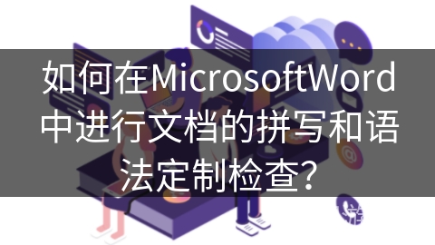 如何在MicrosoftWord中进行文档的拼写和语法定制检查？