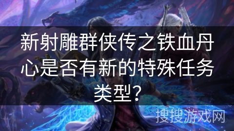 新射雕群侠传之铁血丹心是否有新的特殊任务类型？