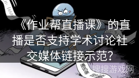 《作业帮直播课》的直播是否支持学术讨论社交媒体链接示范？