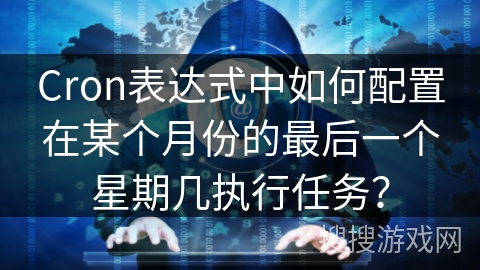 Cron表达式中如何配置在某个月份的最后一个星期几执行任务？