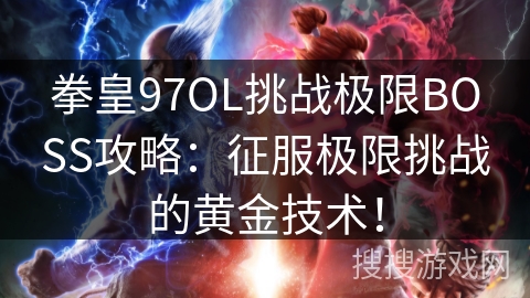 拳皇97OL挑战极限BOSS攻略：征服极限挑战的黄金技术！