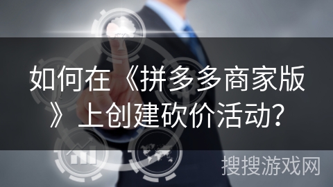 如何在《拼多多商家版》上创建砍价活动？