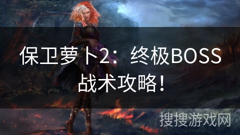 保卫萝卜2：终极BOSS战术攻略！