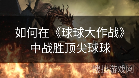 如何在《球球大作战》中战胜顶尖球球