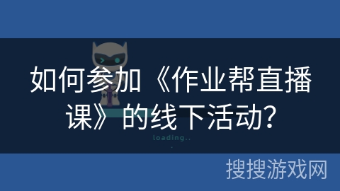 如何参加《作业帮直播课》的线下活动？