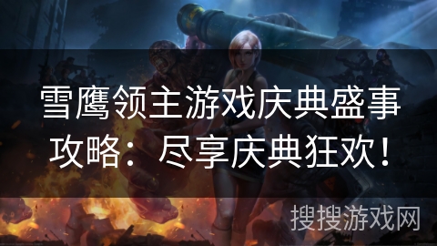雪鹰领主游戏庆典盛事攻略：尽享庆典狂欢！