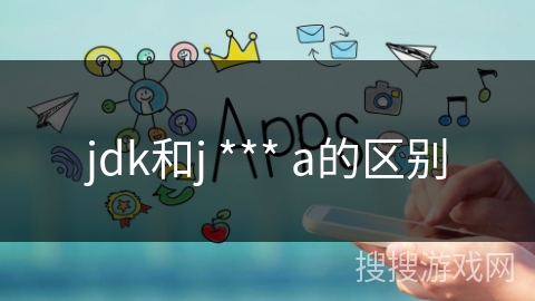 jdk和j *** a的区别