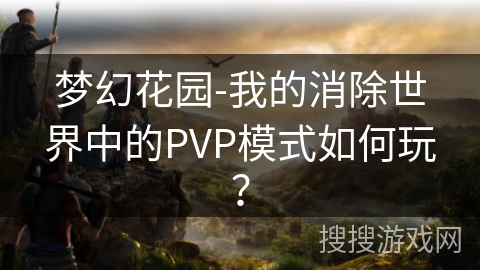 梦幻花园-我的消除世界中的PVP模式如何玩？