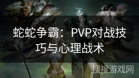 蛇蛇争霸：PVP对战技巧与心理战术