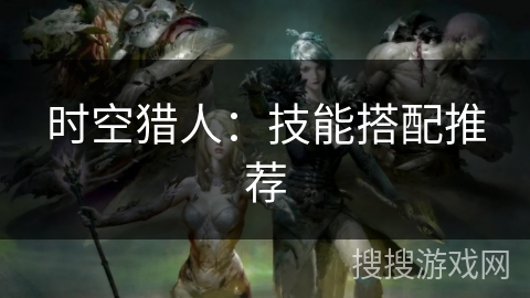 时空猎人：技能搭配推荐