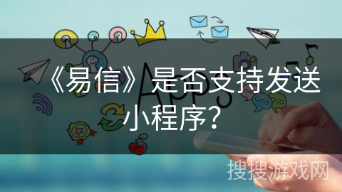 《易信》是否支持发送小程序？