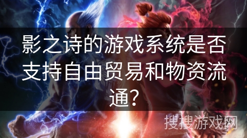 影之诗的游戏系统是否支持自由贸易和物资流通？
