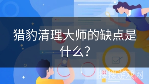 猎豹清理大师的缺点是什么？