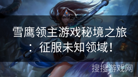 雪鹰领主游戏秘境之旅：征服未知领域！