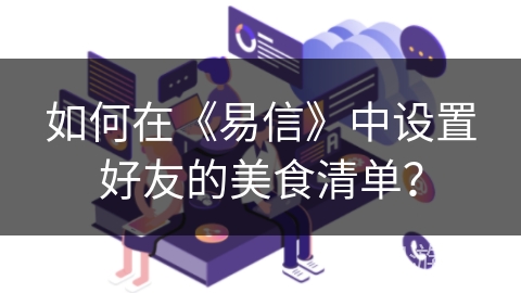 如何在《易信》中设置好友的美食清单？