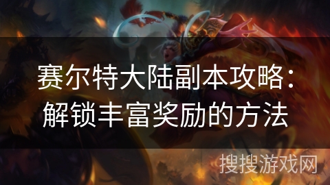 赛尔特大陆副本攻略：解锁丰富奖励的方法