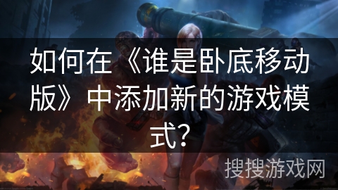 如何在《谁是卧底移动版》中添加新的游戏模式？