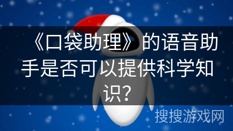 《口袋助理》的语音助手是否可以提供科学知识？