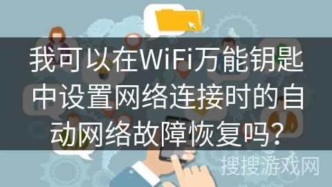 我可以在WiFi万能钥匙中设置网络连接时的自动网络故障恢复吗？