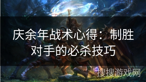 庆余年战术心得：制胜对手的必杀技巧