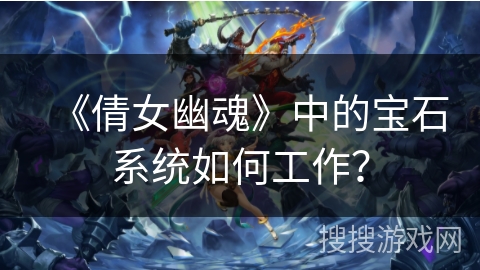 《倩女幽魂》中的宝石系统如何工作？