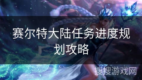 赛尔特大陆任务进度规划攻略