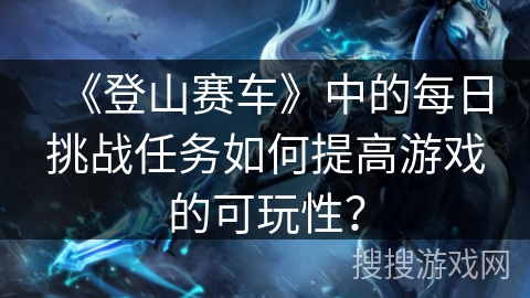 《登山赛车》中的每日挑战任务如何提高游戏的可玩性？