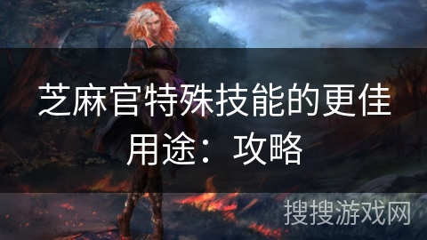 芝麻官特殊技能的更佳用途：攻略