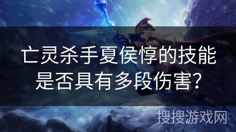 亡灵杀手夏侯惇的技能是否具有多段伤害？