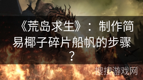 《荒岛求生》：制作简易椰子碎片船帆的步骤？