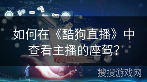 如何在《酷狗直播》中查看主播的座驾？