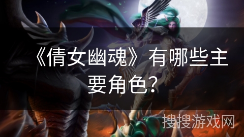 《倩女幽魂》有哪些主要角色？