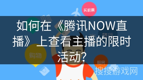 如何在《腾讯NOW直播》上查看主播的限时活动？
