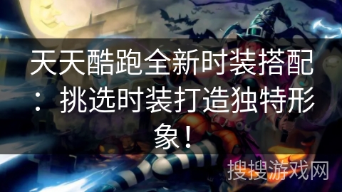 天天酷跑全新时装搭配：挑选时装打造独特形象！
