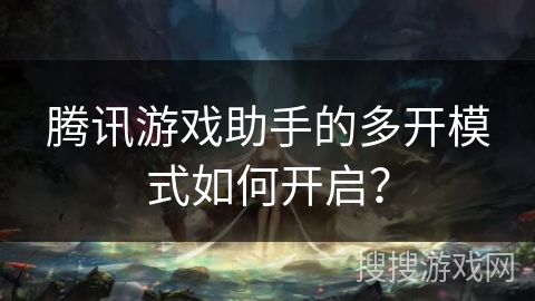 腾讯游戏助手的多开模式如何开启？