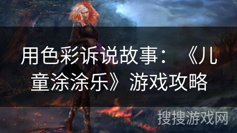 用色彩诉说故事：《儿童涂涂乐》游戏攻略