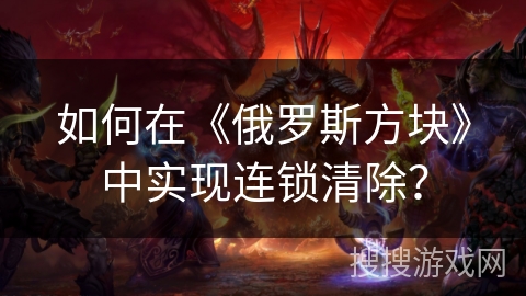 如何在《俄罗斯方块》中实现连锁清除？