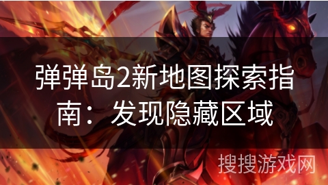 弹弹岛2新地图探索指南：发现隐藏区域